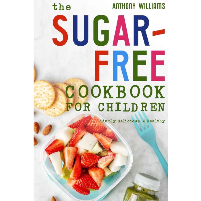 

The sugar-free cookbook for children: Simply delicious Anthony William