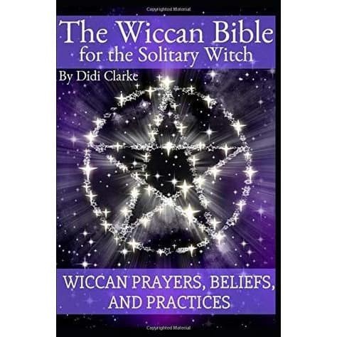 

The Wiccan Bible for the Solitary Witch: Wiccan Prayers, Beliefs,