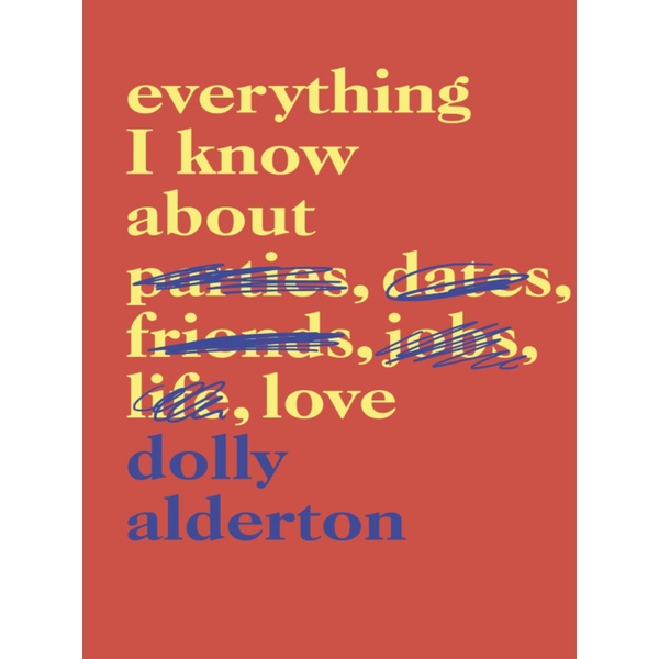 

Everything I Know About Parties, Dates, Friends, Jobs, Life, Love