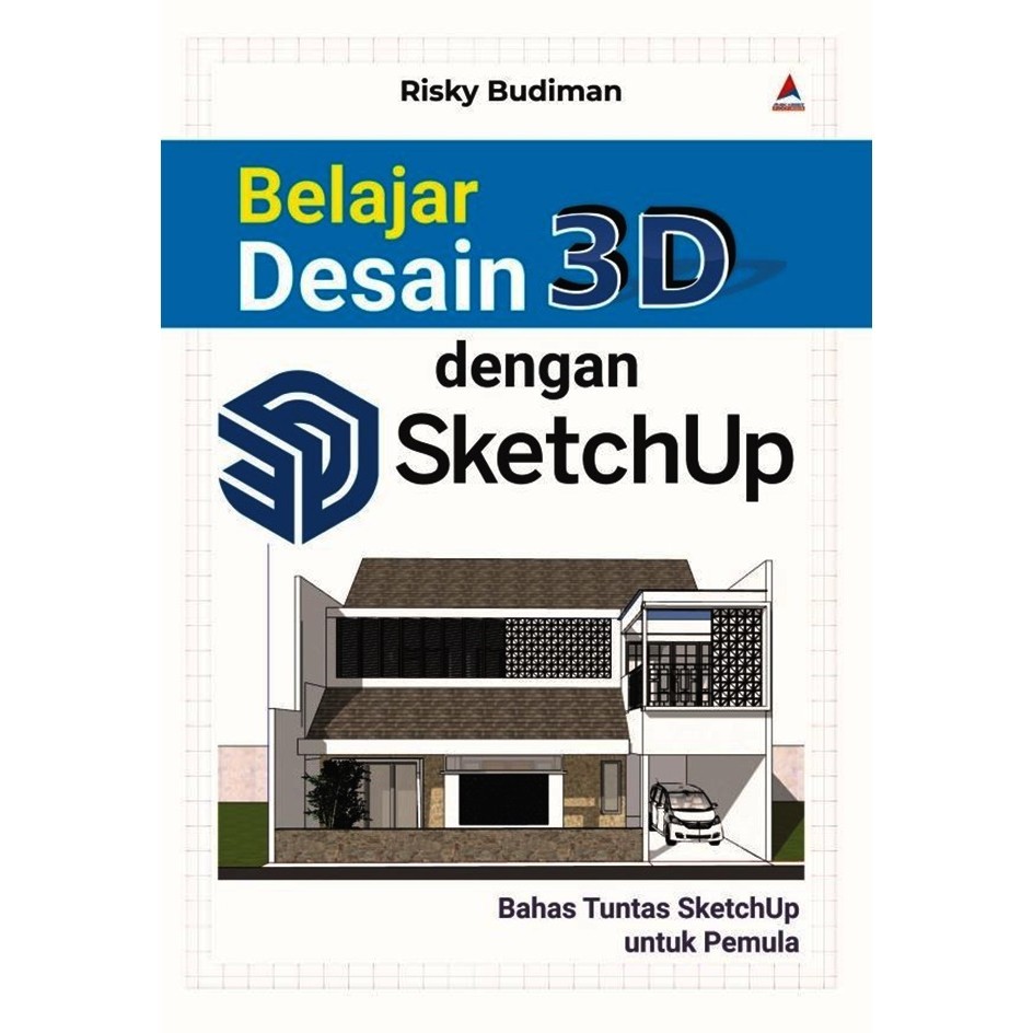 BELAJAR DESAIN 3D DENGAN SKETCHUP : BAHAS TUNTAS SKETCHUP UN