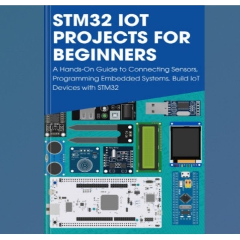 Buku STM32 IoT Projects for Beginners: A Hands-On Guide to Connecting Sensors, Programming Embedded 