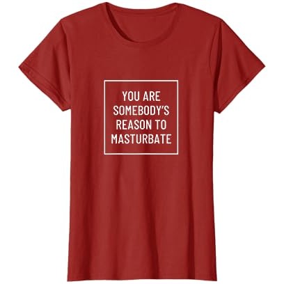 Anda adalah alasan seseorang untuk melakukan masturbasi T-Shirt |sCM9KSJD|