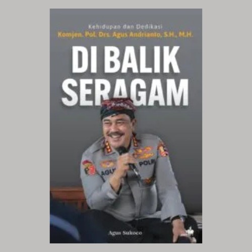 

DI BALIK SERAGAM : KEHIDUPAN DAN DEDIKASI KOMJEN POL L DRS AGUS ANDRI