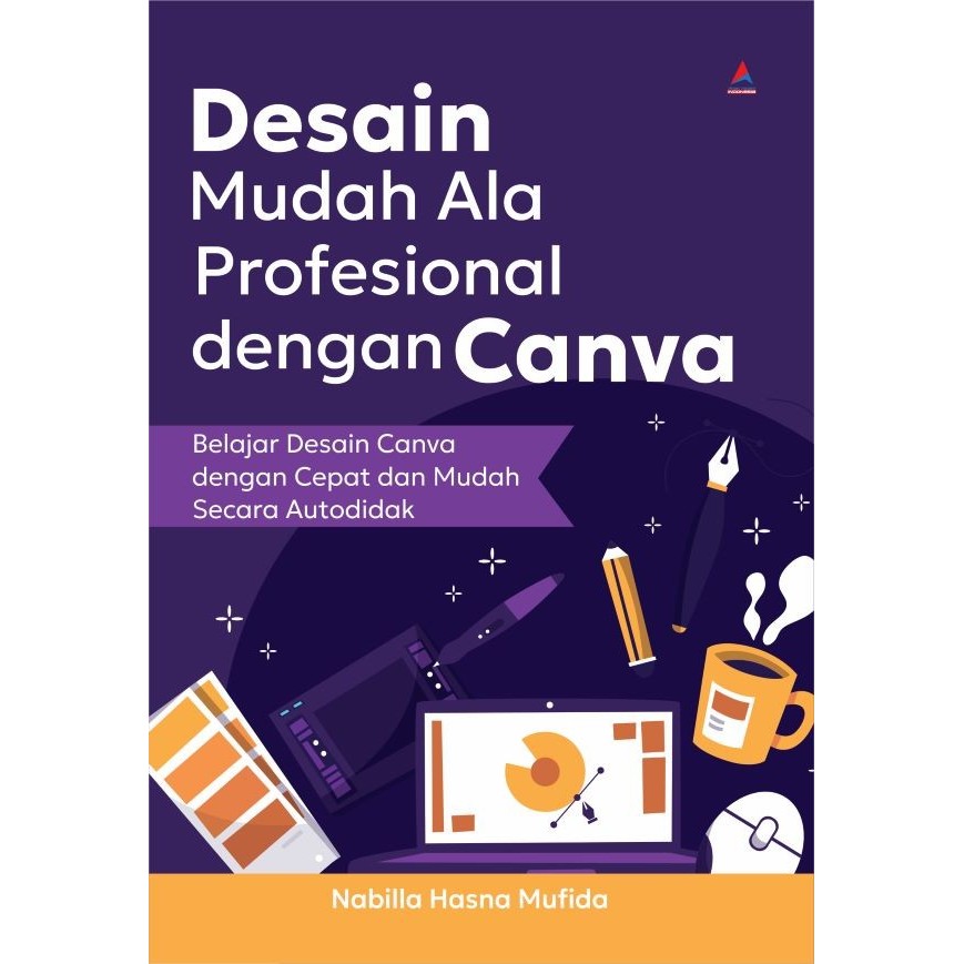 Buku Desain Mudah Ala Profesional Dengan Canva : Belajar Desain Canva Dengan Cepat Dan Mudah Secara 