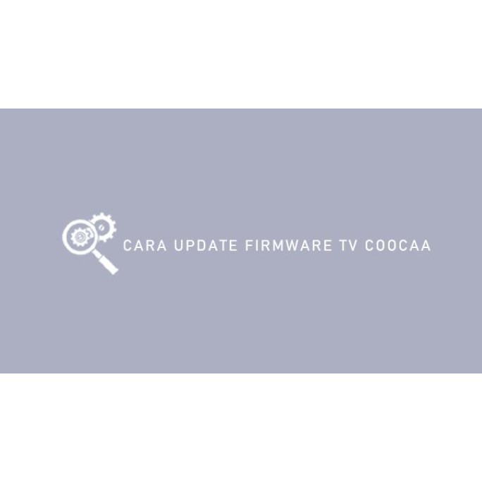 FIRMWARE TV COOCAA 32Z72 40Z72 43Z72 1204T