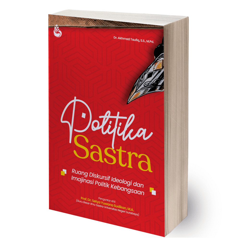 Buku Politika Sastra: Ruang Diskursif Ideologi dan Imajinasi Politik Kebangsaan - Akhmad Taufiq [ORI