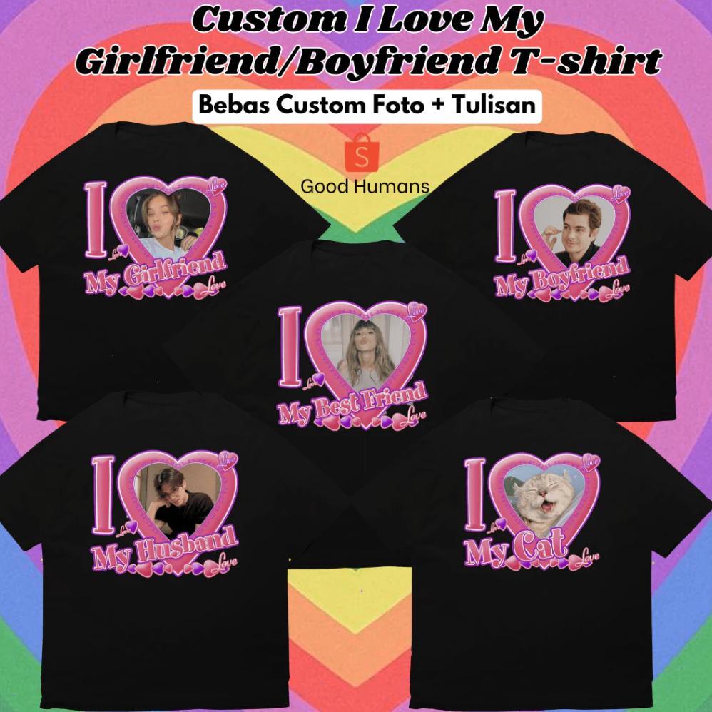 Baju Kaos I Love My BoyFriend / Girlfriend / My Husband / My wife / My BestFriend / My cat Custom T-