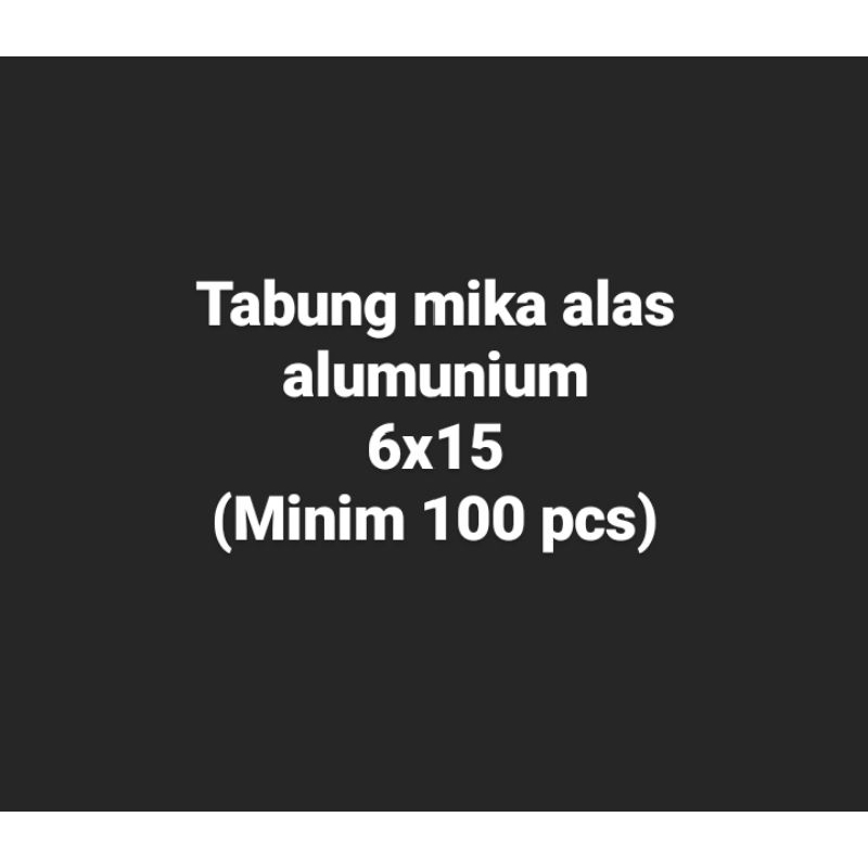 

Tabung mika alas alumunium 6x15 minim 100 pcs