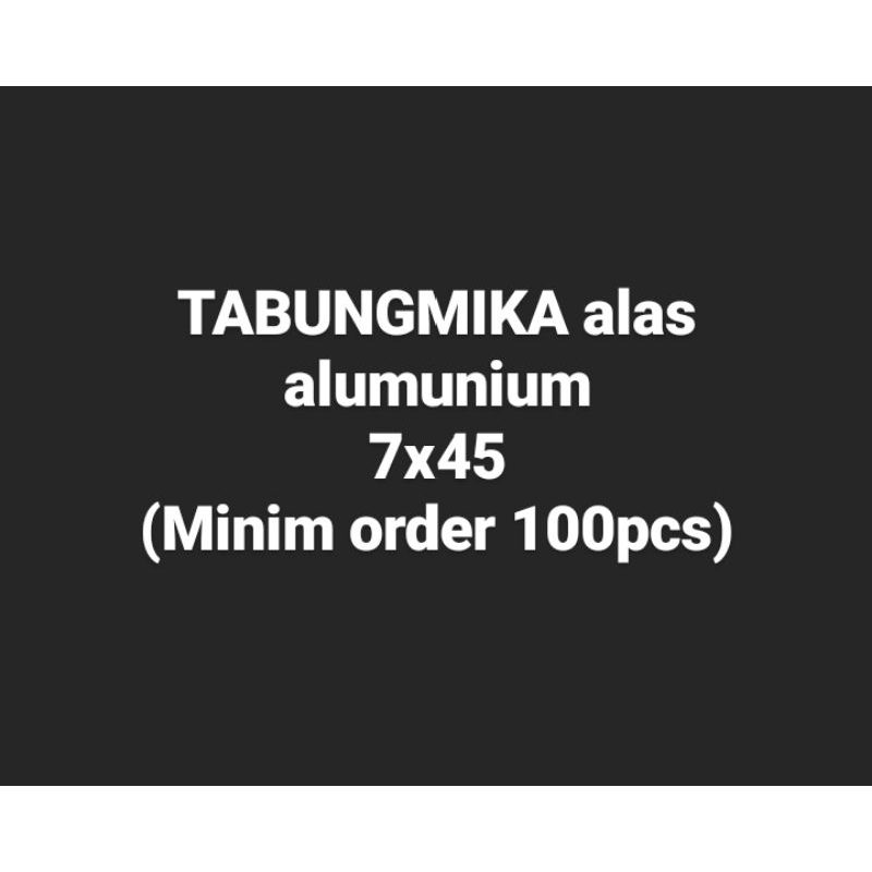 

Tabung mika alas alumunium 7x45 (minim 100)