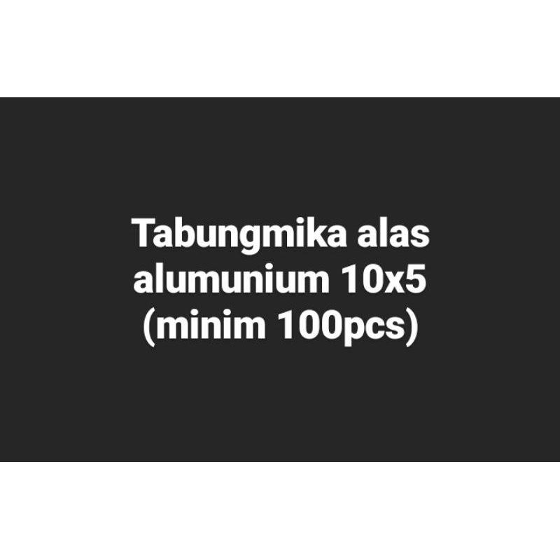 

Tabung mika alas alumunium 10x5 (minim 100pcs)