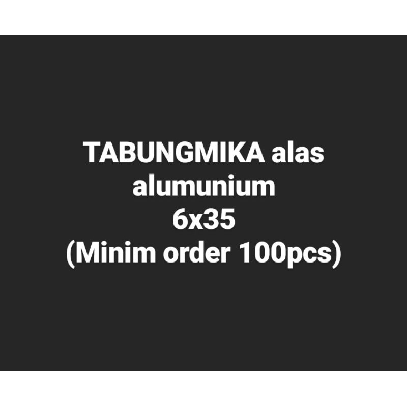 

Tabung mika alas alumunium 6x35 (minim 100pcs)