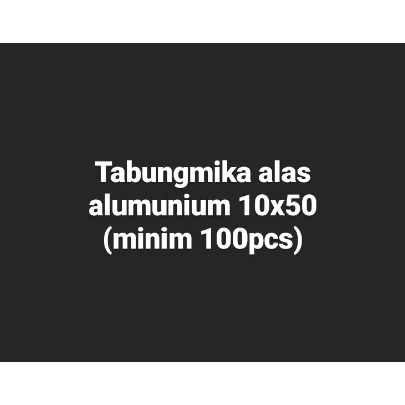 

Tabung mika alas alumunium 10x50 (min 100)