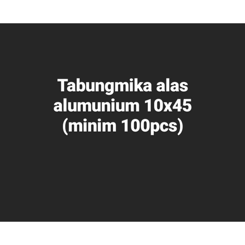 

Tabung mika alas alumunium 10x45 (minim 100)