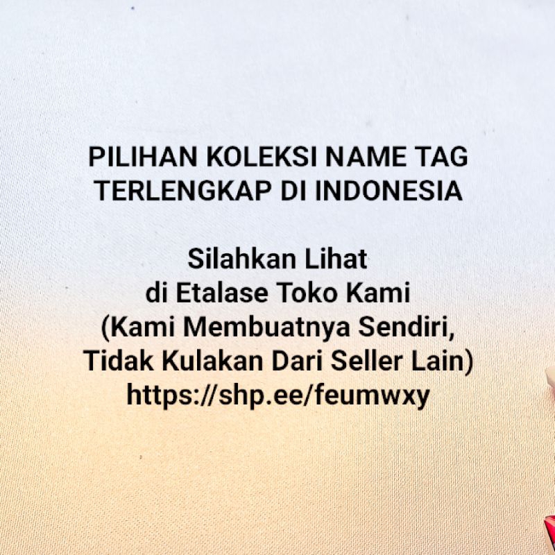 PILIHAN KOLEKSI NAME TAG TERLENGKAP DI INDONESIA Silahkan Lihat di Etalase Toko Kami
(Kami Membuatnya Sendiri, Tidak Kulakan Dari Seller Lain)
https://shp.ee/feumwxy