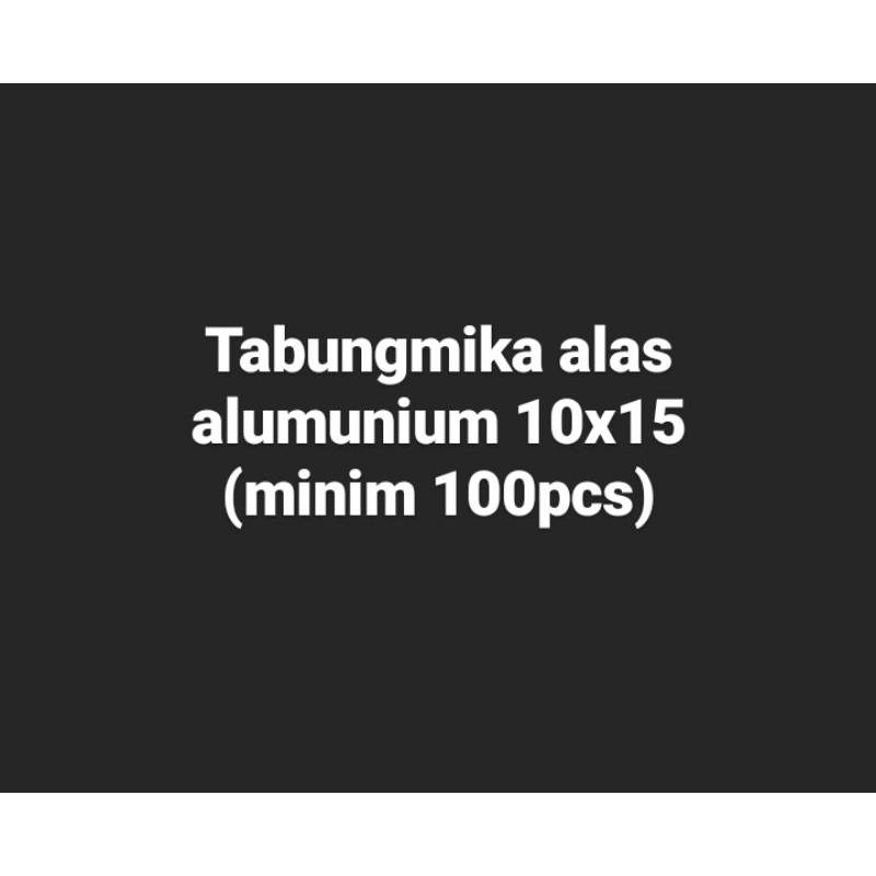 

Tabung mika alas alumunium 10x15 (minim 100)