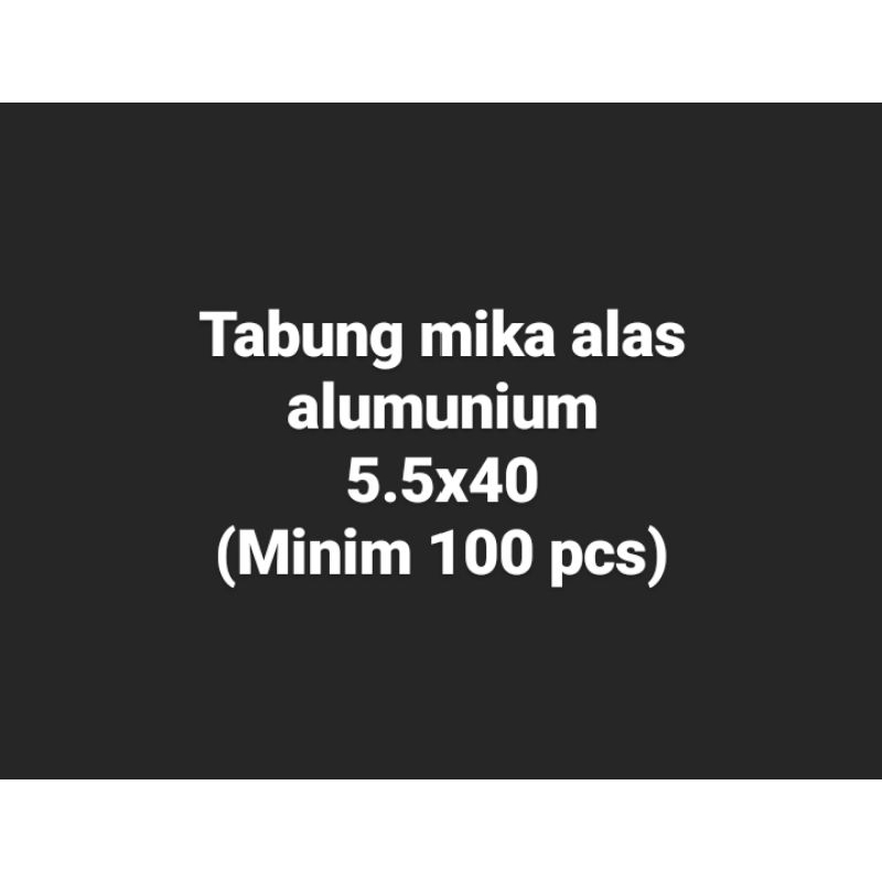 

Tabung mika alas alumunium 5.5x40 (minim order 100pcs)