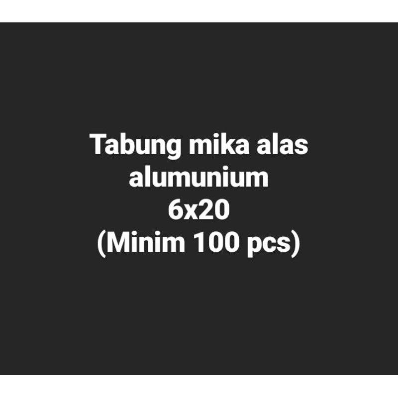 

Tabung mika alas alumunium 6x20 minim 100pcs