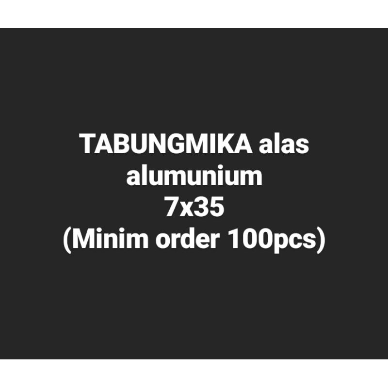 

Tabung mika alas alumunium 7x35 (minim 100pcs)
