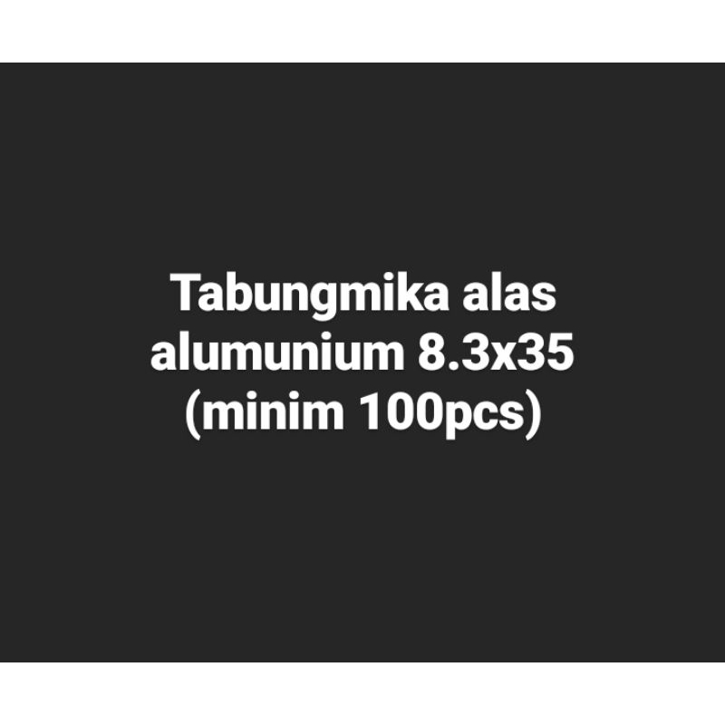 

Tabung mika alas alumunium 8.3x35 (minim 100pcs)