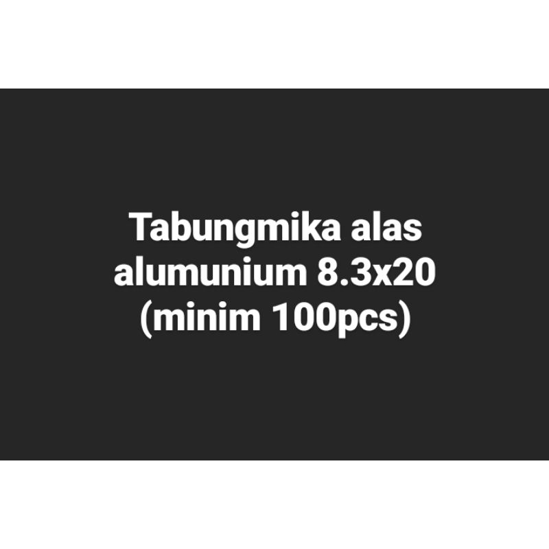 

Tabung mika alas alumunium 8.3x20 (minim 100pcs)