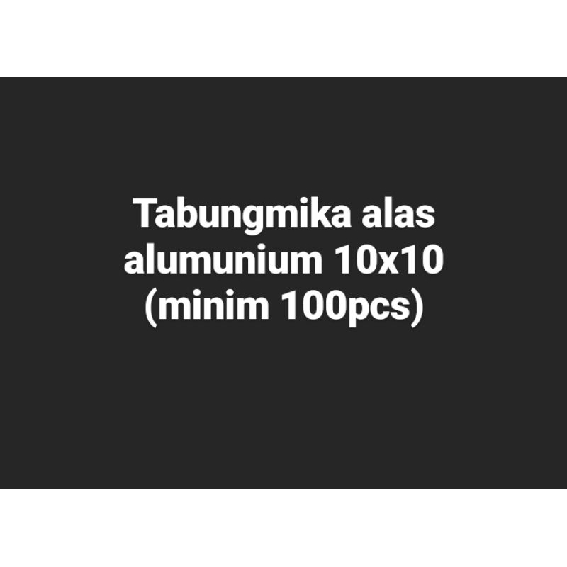

Tabungmika alas alumunium 10x10 min 100pcs