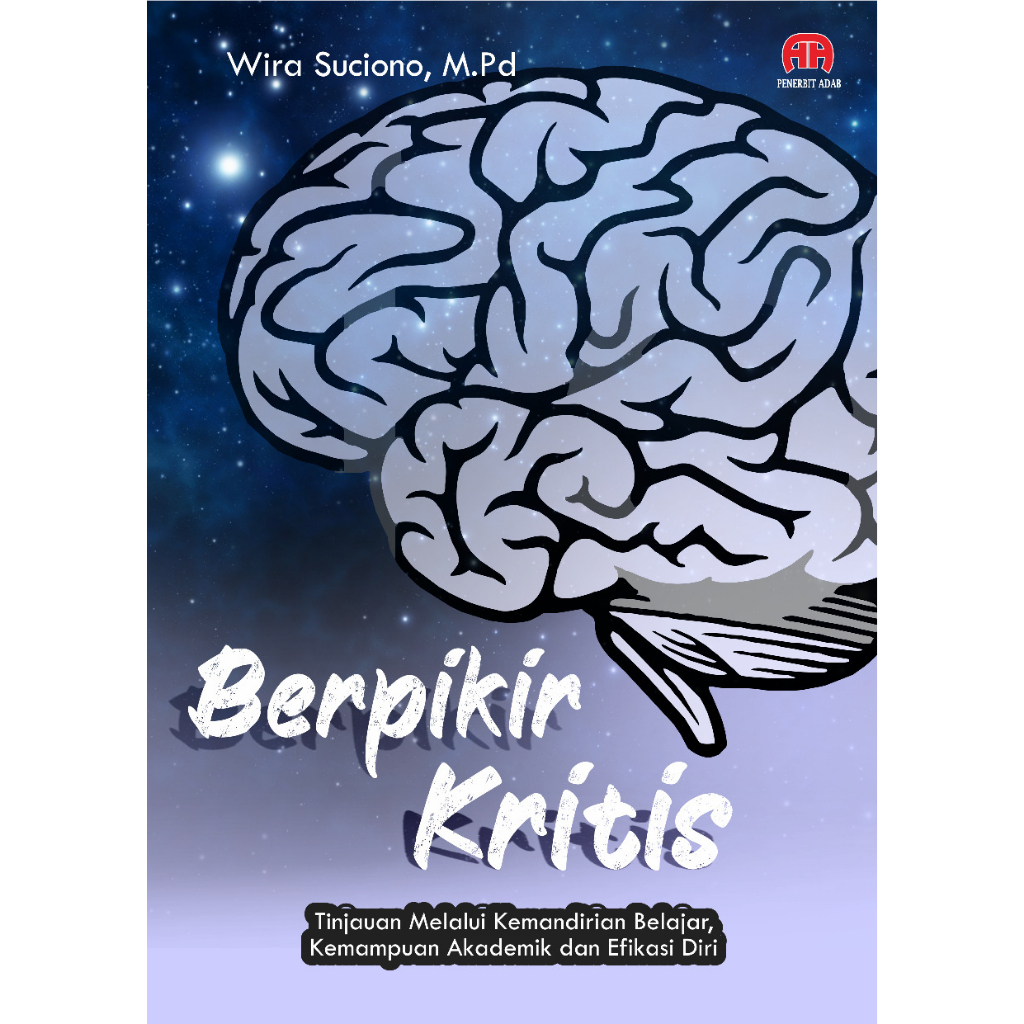 BERPIKIR KRITIS (Tinjauan Melalui Kemandirian Belajar, Kemampuan Akademik dan Efikasi Diri)