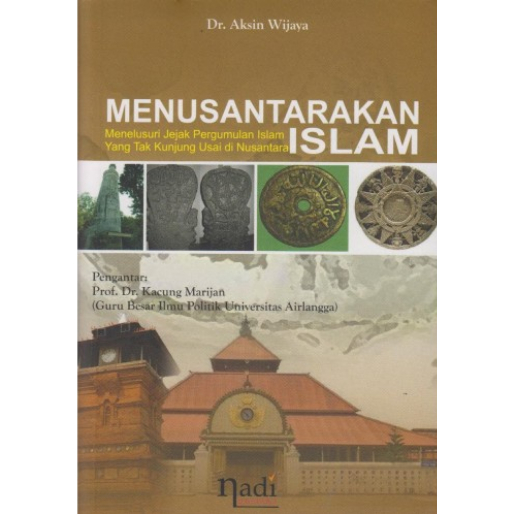 Menusantarakan Islam - Menelusuri Jejak Pergumulan Islam Yang Tak Kunjung Usai Di Nusantara - Aksin 