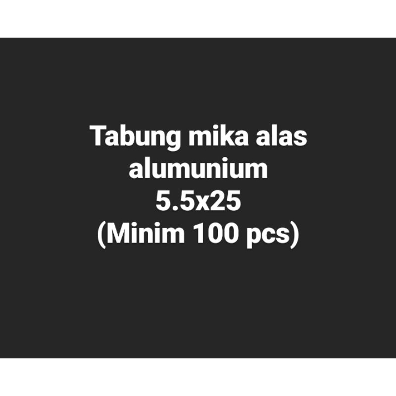 

Tabung mika alas alumunium 5.5x25 minim order 100pcs