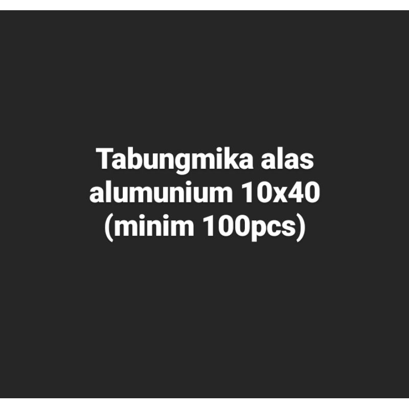 

Tabung mika alas alumunium 10x40 (minim 100)