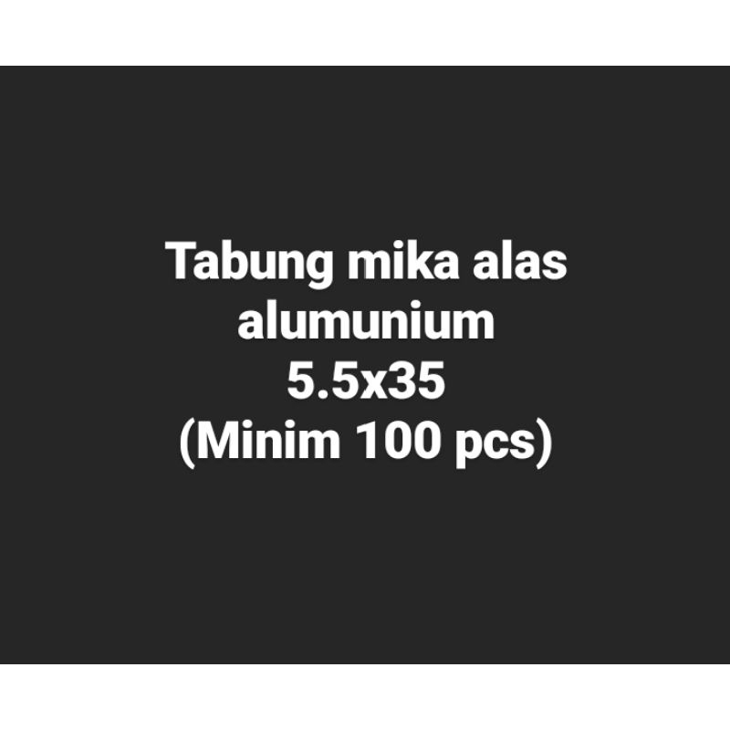 

Tabung mika alas alumunium 5.5x35 (minim 100pcs)