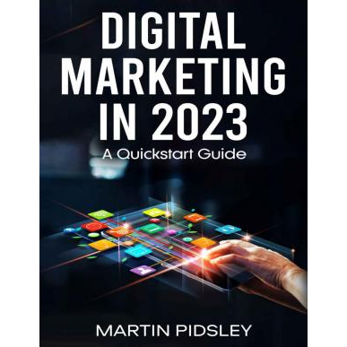 Digital Marketing in 2023. A Quickstart Guide Martin Pidsley