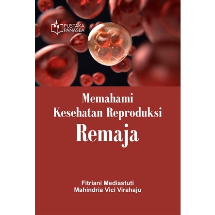Memahami Kesehatan Reproduksi Remaja - Fitriani Mediastuti, Mahindria Vici Virahaju