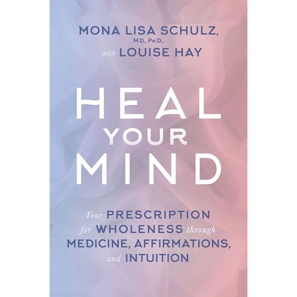 

Heal your mind : your prescription for .. Mona Lisa Schulz; Louise Hay