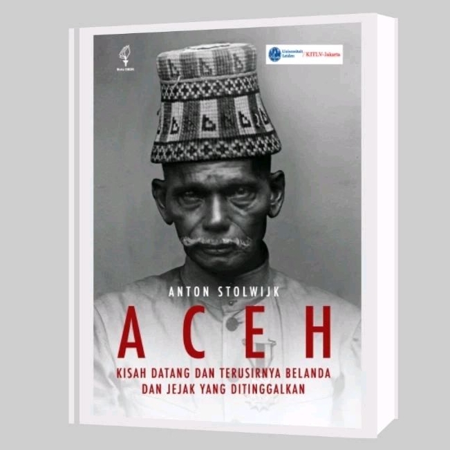 ACEH ; Kisah Datang dan Terusirnya Belanda dan Jejak yang Ditinggalkan - Anton Stolwijk