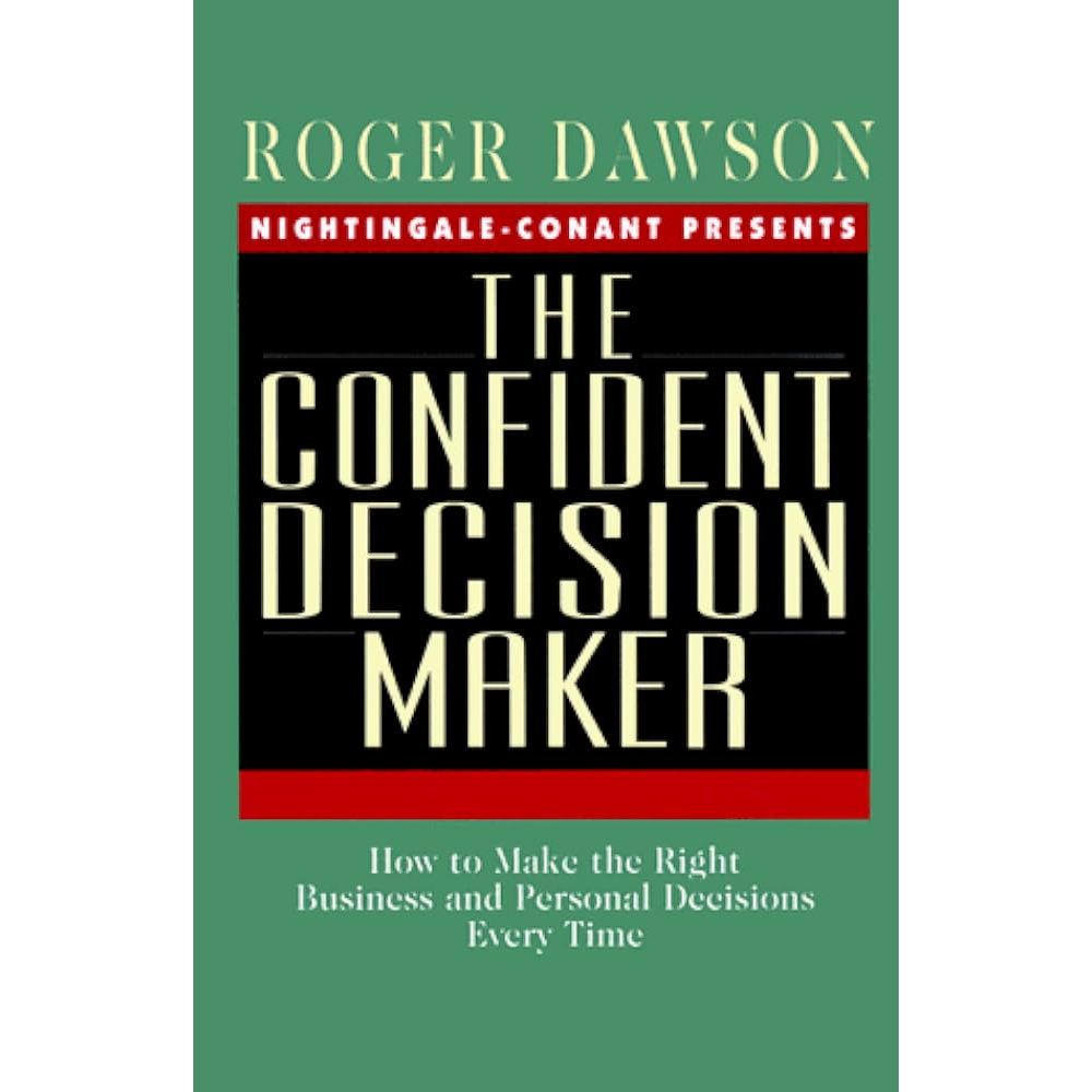 

The Confident Decision Maker: How to Make the Right Business Roger Dawson