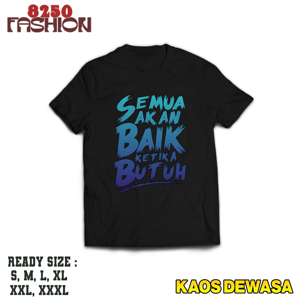 KAOS DEWASA - KAOS SABLON PRINT SEMUA AKAN BAIK KETIKA BUTUH - KAOS PREMIUM - BAJU UNTUK PRIA DAN WA