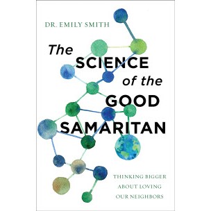 The Science of the Good Samaritan: Thinking Bigger about Loving Our Neighbors Dr. Emily Smith
