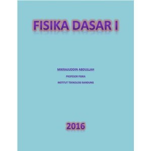 FISIKA DASAR I, Prof, Dr.Eng. MIKRAJUDDIN ABDULLAH, M.Si., ITB, 2016