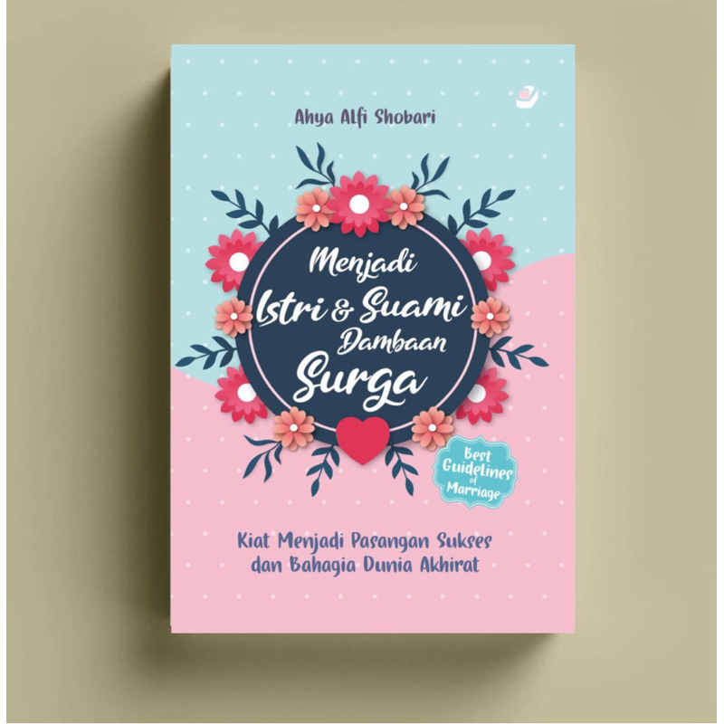 MENJADI ISTRI & SUAMI DAMBAAN SURGA: Kiat Menjadi Pasangan Sukses dan Bahagia Dunia Akhirat