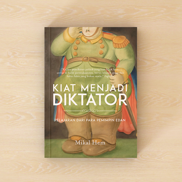 Kiat Menjadi Diktator: Pelajaran dari Para Pemimpin Edan - Mikal Hem