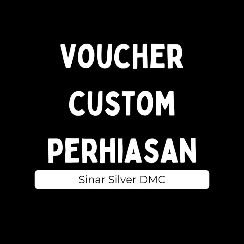 Voucher Custom Perhiasan Perak/Emas