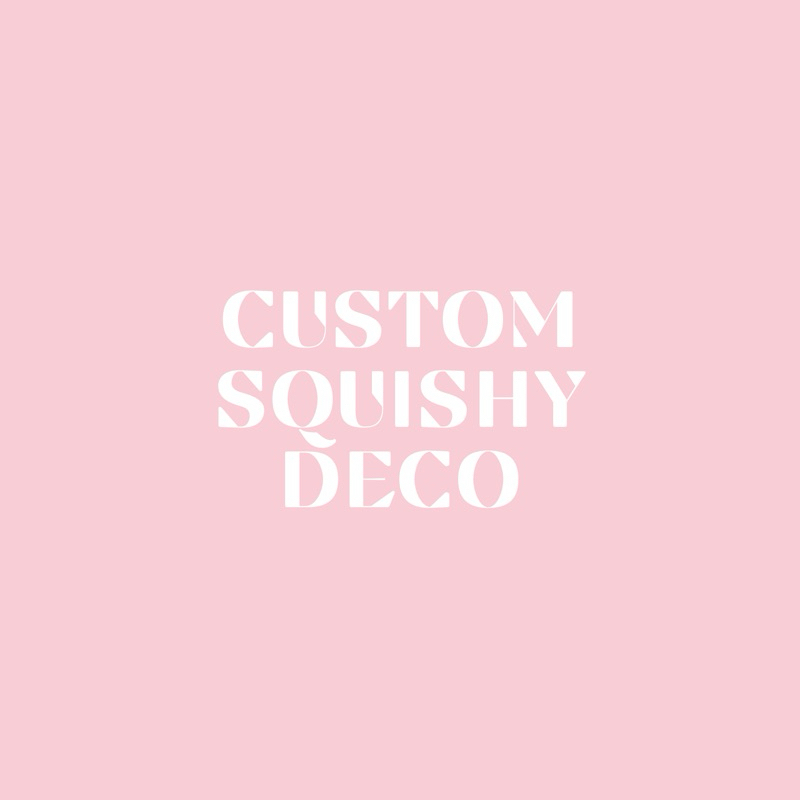 DECO SQUISHY (CUSTOM) BY REQUEST