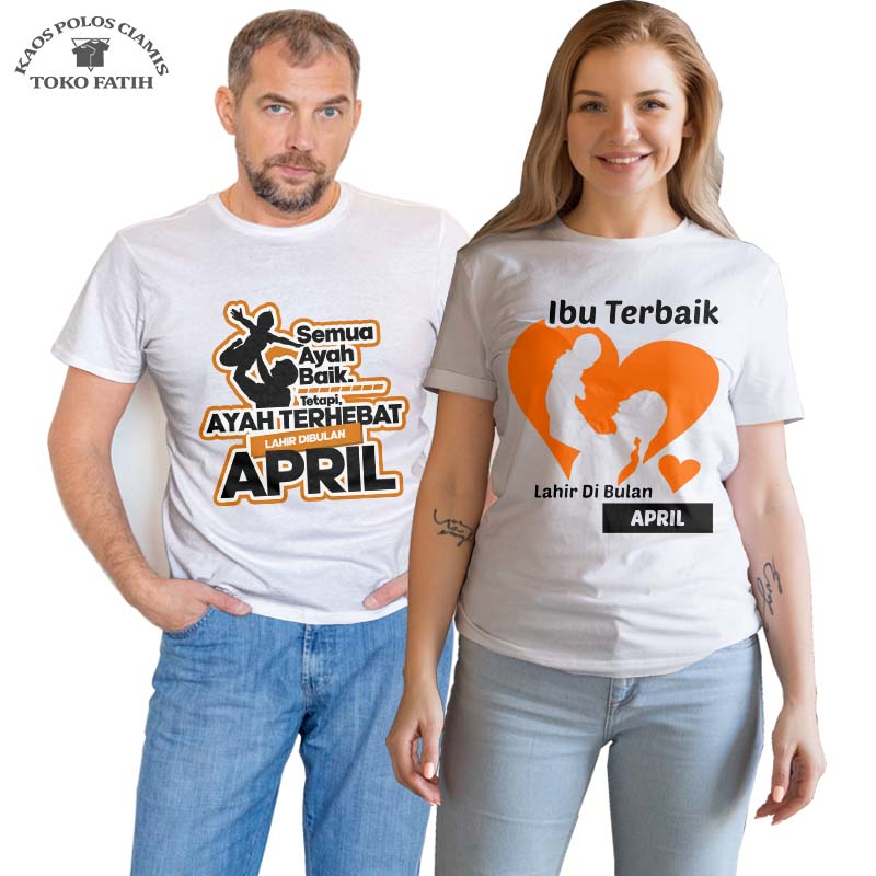Toko Fatih Baju Kaos - Semua Ayah Baik Tapi Ayah Terhebat Lahir Di Bulan April Ibu Terbaik Lahir di 