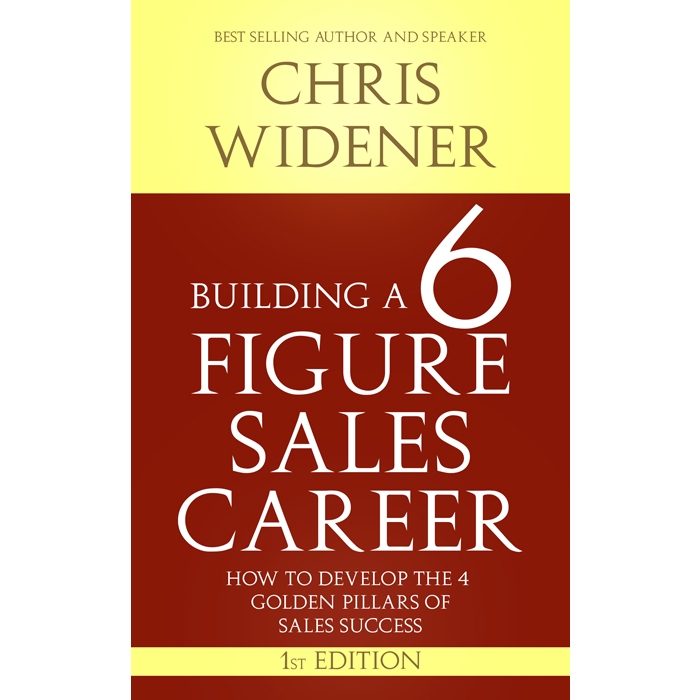

Chris Widener, Building a 6 Figure Sales Career: How to Develop the 4 Golden Pillars of Sales Succes