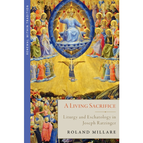 

A Living Sacrifice: Liturgy and Eschatology in Joseph Ratzinger, Roland Millare