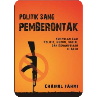 Buku Politik Sang Pemberontak: Kumpulan Esai Politik, Hukum dan Kemanusiaan di Aceh