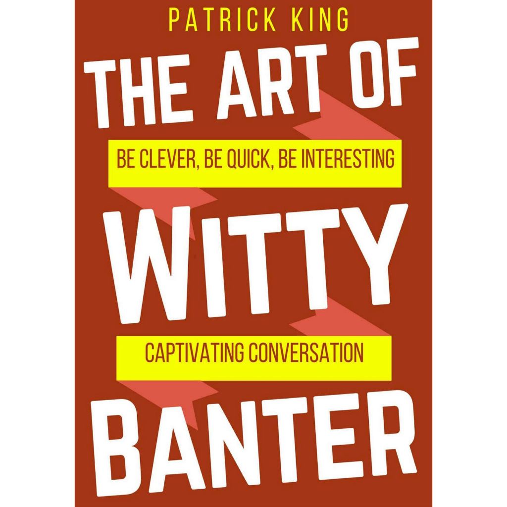 

Patrick King, The Art of Witty Banter: Be Clever, Be Quick, Be Interesting