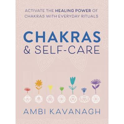 Chakras & Self-Care : Activate the Healing Power of Chakras with Everyday Rituals Ambi Kavanagh