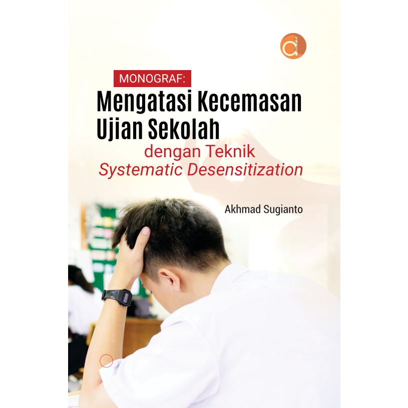 Deepublish - Buku Monograf: Mengatasi Kecemasan Ujian Sekolah dengan Teknik Systematic Desensitization - BUKU PSIKOLOGI