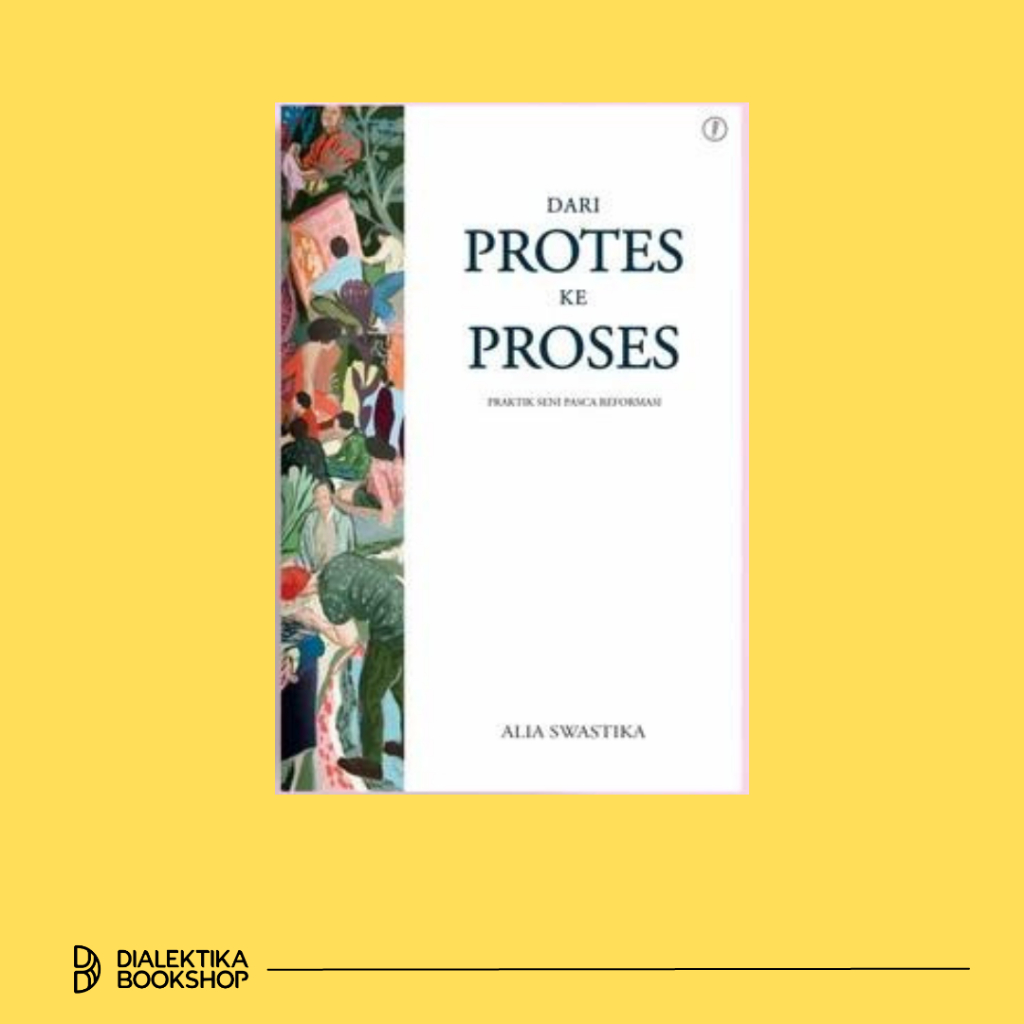 Dari Protes Ke Proses: Praktik Seni Pasca Reformasi - Alia Swastika
